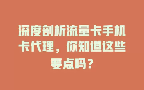 深度剖析流量卡手机卡代理，你知道这些要点吗？