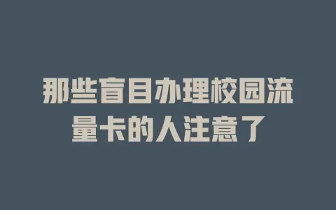 那些盲目办理校园流量卡的人注意了