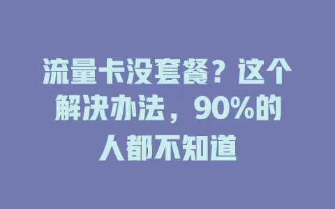流量卡没套餐？这个解决办法，90%的人都不知道