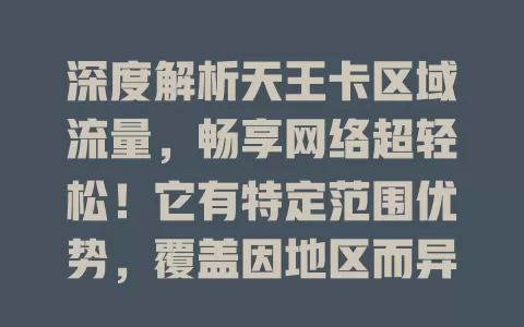 深度解析天王卡区域流量，畅享网络超轻松！它有特定范围优势，覆盖因地区而异，出差旅行超便利，使用时留意有效期和应用规则，助你发挥优势享优质服务