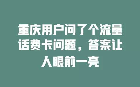重庆用户问了个流量话费卡问题，答案让人眼前一亮