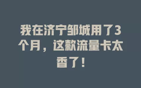 我在济宁邹城用了3个月，这款流量卡太香了！