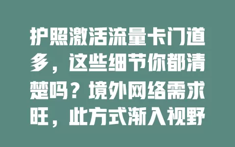 护照激活流量卡门道多，这些细节你都清楚吗？境外网络需求旺，此方式渐入视野。激活不简单，信息录入要准，不同提供商要求有别。用前了解说明，按提示操作，使用时关注套餐规则与网络稳定，尽享便捷！