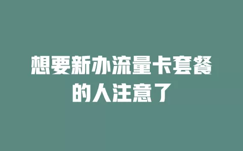 想要新办流量卡套餐的人注意了