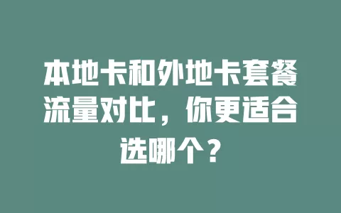 本地卡和外地卡套餐流量对比，你更适合选哪个？