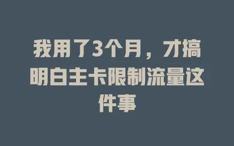 我用了3个月，才搞明白主卡限制流量这件事