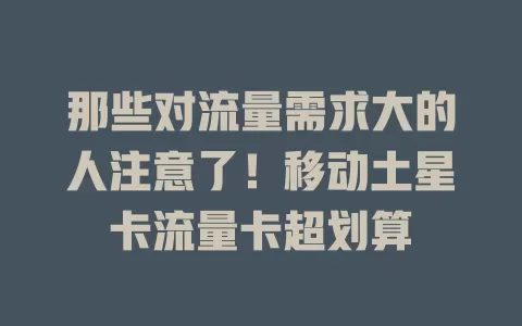 那些对流量需求大的人注意了！移动土星卡流量卡超划算