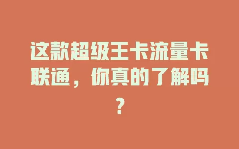 这款超级王卡流量卡联通，你真的了解吗？
