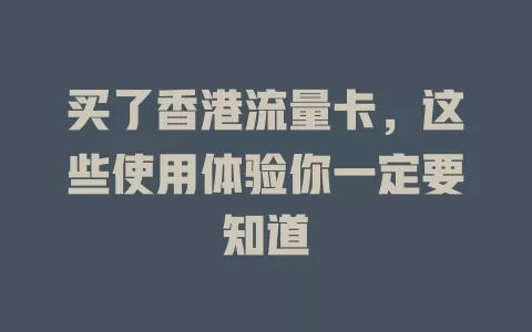 买了香港流量卡，这些使用体验你一定要知道