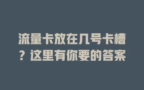 流量卡放在几号卡槽？这里有你要的答案