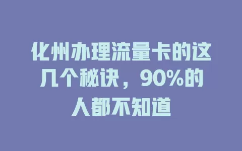 化州办理流量卡的这几个秘诀，90%的人都不知道