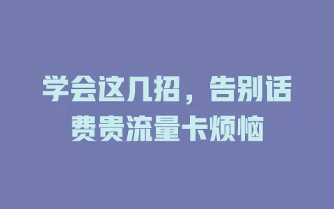 学会这几招，告别话费贵流量卡烦恼