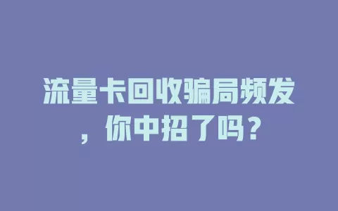 流量卡回收骗局频发，你中招了吗？