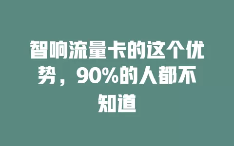 智响流量卡的这个优势，90%的人都不知道