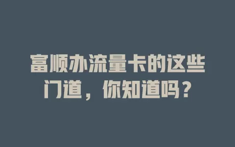 富顺办流量卡的这些门道，你知道吗？