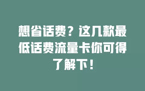 想省话费？这几款最低话费流量卡你可得了解下！