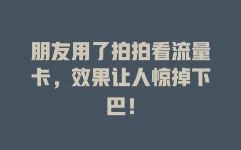 朋友用了拍拍看流量卡，效果让人惊掉下巴！