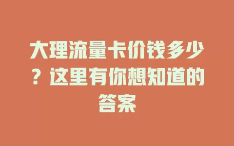 大理流量卡价钱多少？这里有你想知道的答案