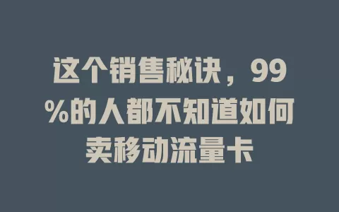 这个销售秘诀,99%的人都不知道如何卖移动流量卡