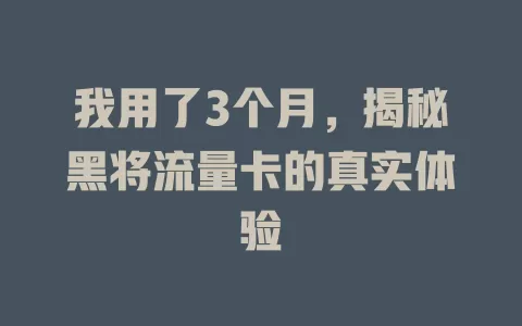 我用了3个月，揭秘黑将流量卡的真实体验