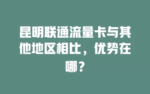 昆明联通流量卡与其他地区相比，优势在哪？