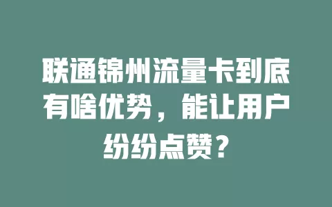联通锦州流量卡到底有啥优势，能让用户纷纷点赞？