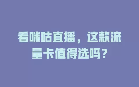 看咪咕直播，这款流量卡值得选吗？