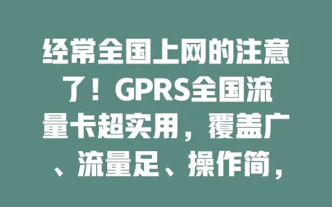 经常全国上网的注意了！GPRS全国流量卡超实用，覆盖广、流量足、操作简，电商自媒体必备，网络生活超便利