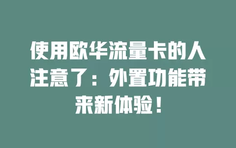 使用欧华流量卡的人注意了：外置功能带来新体验！