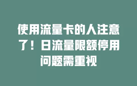 使用流量卡的人注意了！日流量限额停用问题需重视