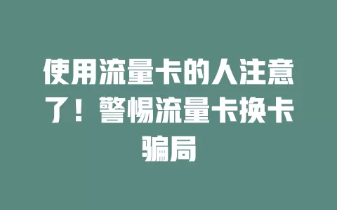 使用流量卡的人注意了！警惕流量卡换卡骗局