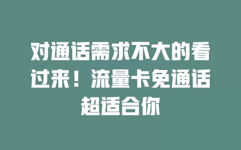 对通话需求不大的看过来！流量卡免通话超适合你