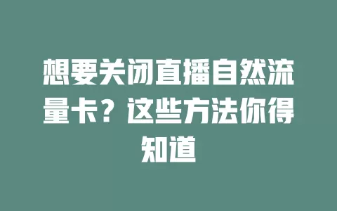 想要关闭直播自然流量卡？这些方法你得知道