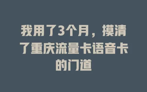 我用了3个月，摸清了重庆流量卡语音卡的门道