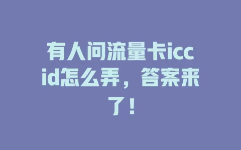 有人问流量卡iccid怎么弄，答案来了！