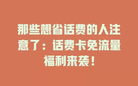 那些想省话费的人注意了：话费卡免流量福利来袭！
