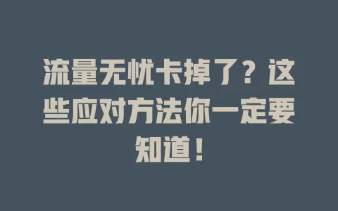 流量无忧卡掉了？这些应对方法你一定要知道！