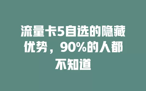 流量卡5自选的隐藏优势，90%的人都不知道