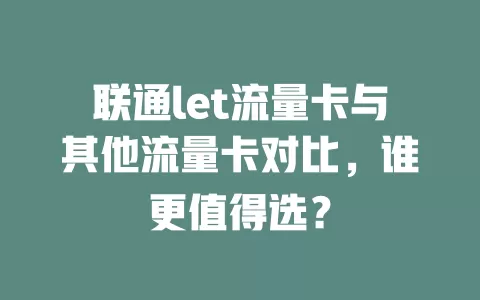 联通let流量卡与其他流量卡对比，谁更值得选？