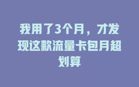我用了3个月，才发现这款流量卡包月超划算