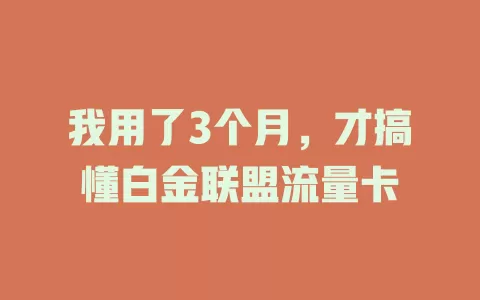 我用了3个月，才搞懂白金联盟流量卡