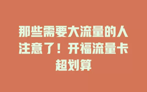 那些需要大流量的人注意了！开福流量卡超划算