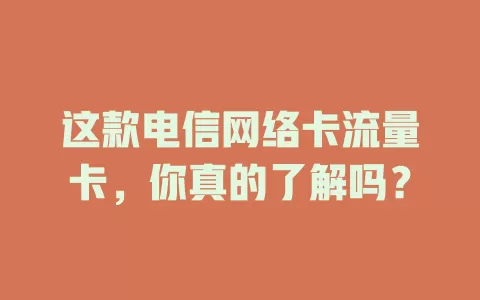这款电信网络卡流量卡，你真的了解吗？