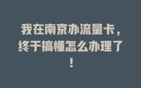 我在南京办流量卡，终于搞懂怎么办理了！