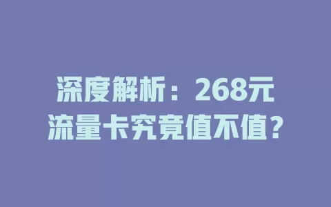 深度解析：268元流量卡究竟值不值？