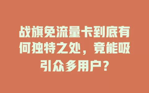 战旗免流量卡到底有何独特之处，竟能吸引众多用户？
