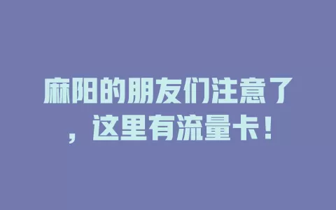 麻阳的朋友们注意了，这里有流量卡！