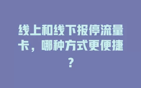 线上和线下报停流量卡，哪种方式更便捷？