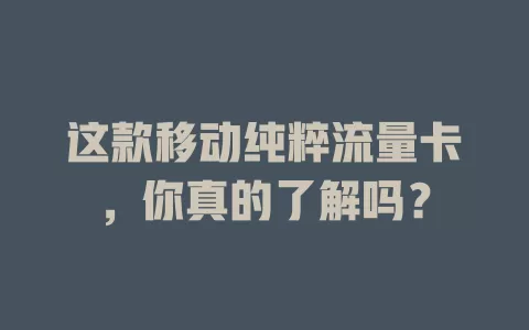 这款移动纯粹流量卡，你真的了解吗？