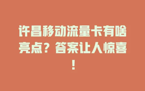 许昌移动流量卡有啥亮点？答案让人惊喜！